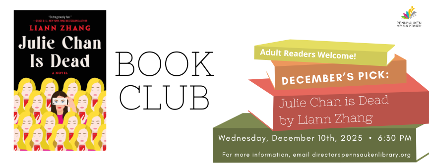  Book Club. Adult Readers Welcome! Decembers pick: Julie Chan is Dead by Liann Zhang. Wednesday, December 10, at 6:30 pm. For more information, please email director@pennsaukenlibrary.org