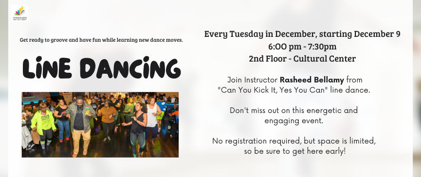 Line Dancing. Every Tuesdays starting December 9, from 6:OO pm - 7:45pm. 2nd Floor-Cultural Center. We are excited to bring back line dancing, instructor Rasheed Bellamy, and his "Can You Kick It, Yes You Can" line dance class every Tuesday in December! Get ready to groove and have fun while learning new dance moves. 