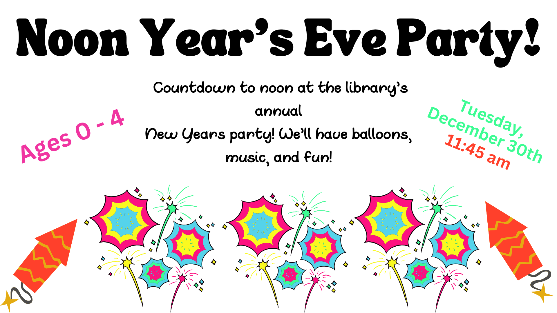 Noon Year's Eve. Tuesday, December 30th, at 11:45am. Join us as we count down the new year in a toddler friendly environment with balloons and dancing!  Please note no patrons over the age of 4 will be permitted to attend other than caregivers.