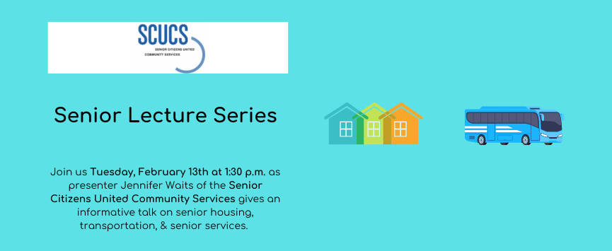  Jennifer Waits of the Senior Citizens United Community Services (SCUCS) will be giving a presentation on senior housing, transportation, and senior services.