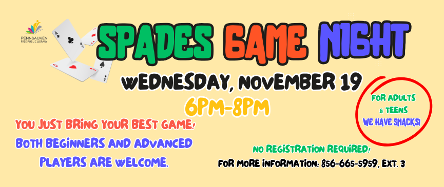 11/19: Spades Game Night (Teens/Adults): We have the cards, tables, and snacks. You just bring your best game! Open to players of all skill levels.