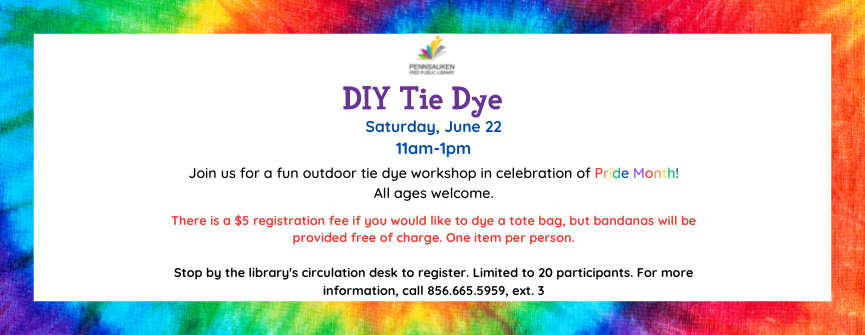  Join us for a fun outdoor tie dye workshop in celebration of Pride Month! There is a $5 registration fee if you would like to dye a tote, but bandanas will be provided free of charge. One item per person, registration is limited to 20 people. For further information, contact the library at 856-665-5959, ext. 3. 