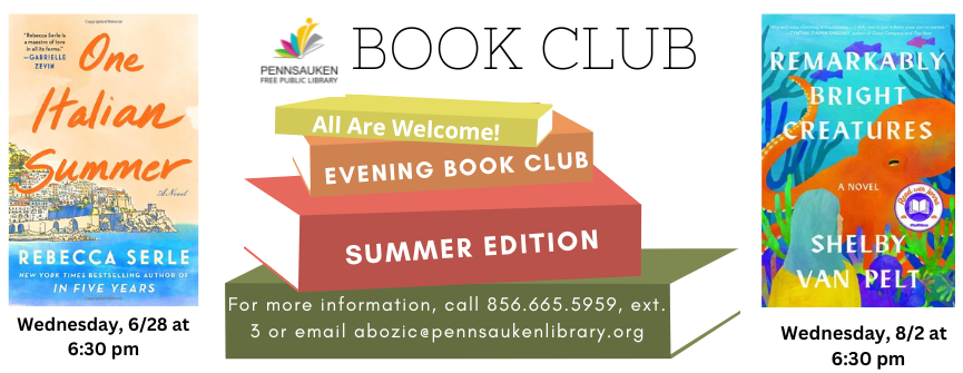 Evening Book Club on Wednesday 6/28 and 8/2 on 6:30. For more information, call 856.665.5959, ext. 3 or email abozic@pennsaukenlibrary.org