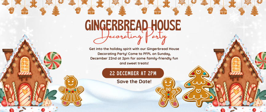 Get into the holiday spirit with our Gingerbread House Decorating Party! Come to PFPL on Sunday, December 22nd at 2pm for some family-friendly fun and sweet treats!