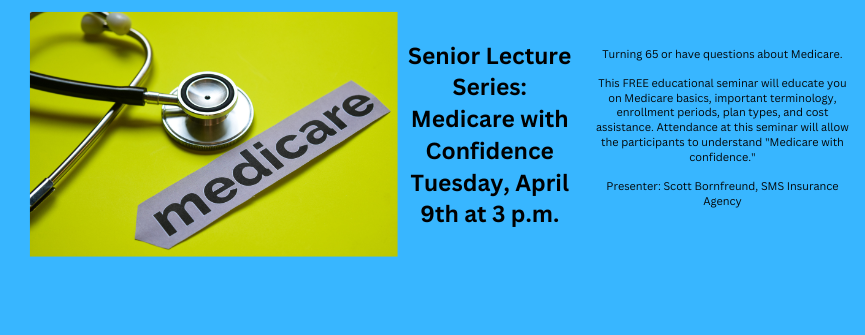 Turning 65 or have questions about Medicare.  This FREE educational seminar will educate you on Medicare basics, important terminology, enrollment periods, plan types, and cost assistance. Attendance at this seminar will allow the participants to understand "Medicare with confidence."  Presenter: Scott Bornfreund, SMS Insurance Agency