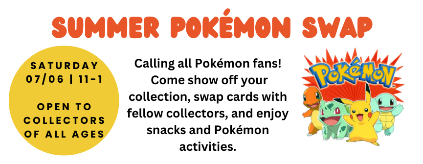 Calling all Pokémon fans!   Come show off your collection, swap cards with fellow collectors, and enjoy snacks and Pokémon activities.