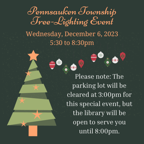  Pennsauken Township is holding its Tree Lighting and Holiday Light Extravaganza on Wednesday, Dec. 6th at 5:30 pm. The library’s parking lot will be closed at 3:00 pm for the event, but the library will remain open until 8:00 pm. Stop in to warm up and check out what's new at the library!